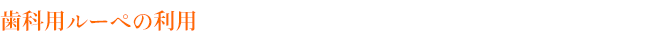 歯科用ルーペの利用