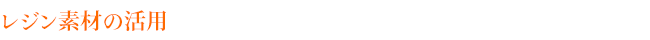 レジン素材の活用