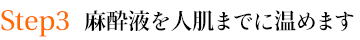 Step３　麻酔液を人肌までに温めます