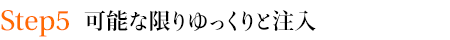 Step５　可能な限りゆっくりと注入