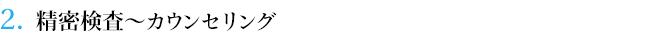 ２．精密検査～カウンセリング