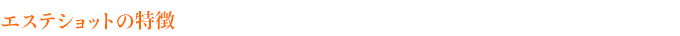 エステショットの特徴