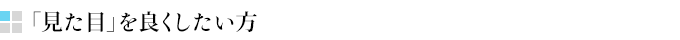 「見た目」を良くしたい方