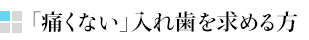 「痛くない」入れ歯を求める方
