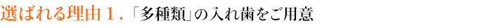 選ばれる理由１．「多種類」の入れ歯をご用意