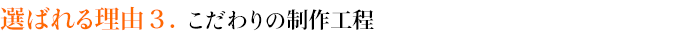 選ばれる理由３．こだわりの制作工程
