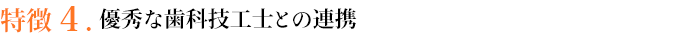 特徴４．優秀な歯科技工士との連携