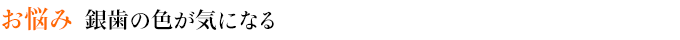 お悩み　銀歯の色が気になる
