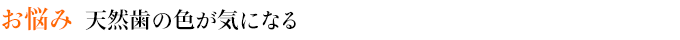 お悩み　天然歯の色が気になる
