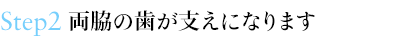 Step2 両脇の歯が支えになります
