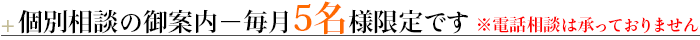 ＋個別相談の御案内－毎月5名様限定です