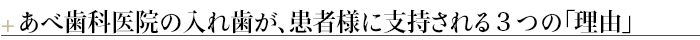 ¶あべ歯科医院の入れ歯が、患者様に支持される３つの「理由」