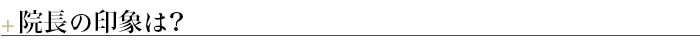 ■院長の印象は？