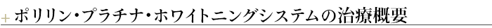 ＋ポリリン・プラチナ・ホワイトニングシステムの治療概要