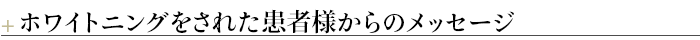 ＋ホワイトニングをされた患者様からのメッセージ